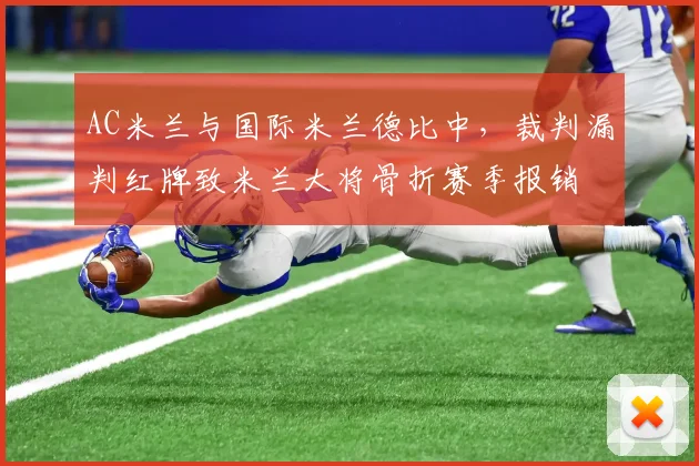 AC米兰与国际米兰德比中，裁判漏判红牌致米兰大将骨折赛季报销